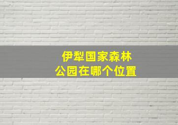 伊犁国家森林公园在哪个位置