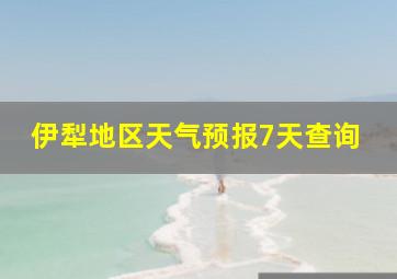 伊犁地区天气预报7天查询