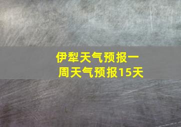 伊犁天气预报一周天气预报15天