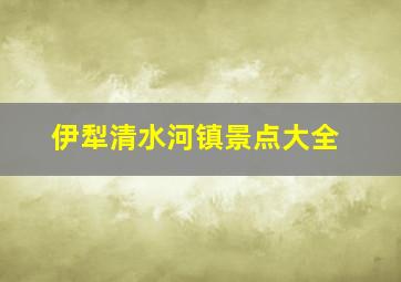 伊犁清水河镇景点大全