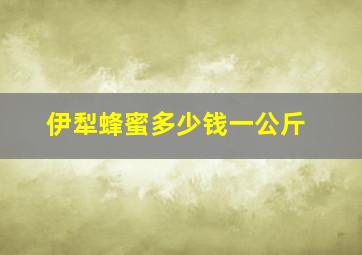 伊犁蜂蜜多少钱一公斤