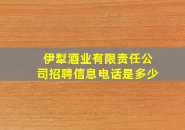 伊犁酒业有限责任公司招聘信息电话是多少