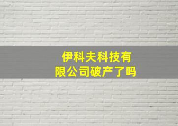 伊科夫科技有限公司破产了吗