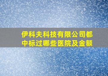 伊科夫科技有限公司都中标过哪些医院及金额