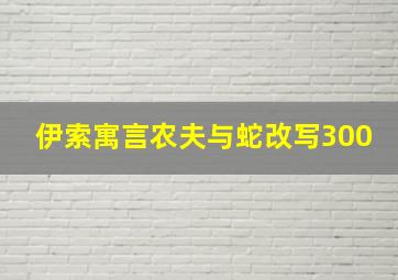 伊索寓言农夫与蛇改写300