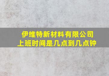 伊维特新材料有限公司上班时间是几点到几点钟