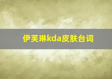 伊芙琳kda皮肤台词