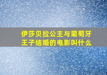 伊莎贝拉公主与葡萄牙王子结婚的电影叫什么