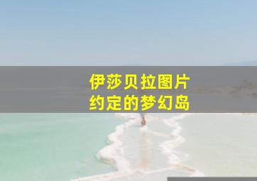 伊莎贝拉图片约定的梦幻岛