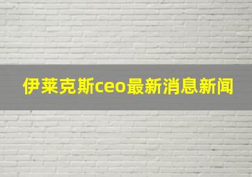 伊莱克斯ceo最新消息新闻