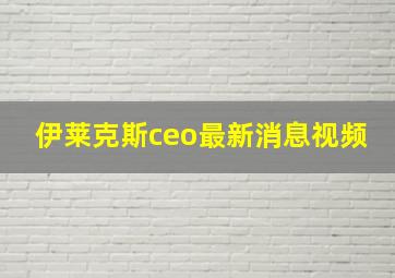 伊莱克斯ceo最新消息视频