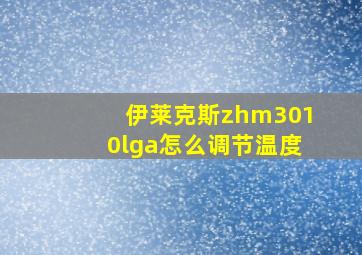 伊莱克斯zhm3010lga怎么调节温度