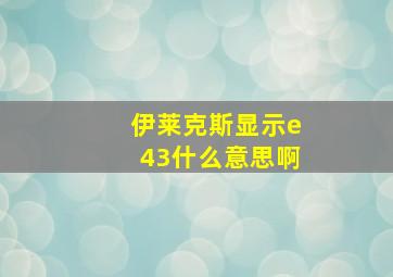 伊莱克斯显示e43什么意思啊