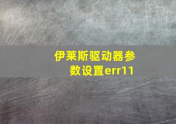 伊莱斯驱动器参数设置err11