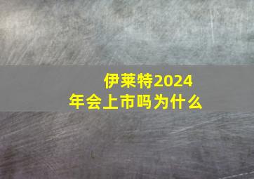 伊莱特2024年会上市吗为什么