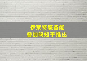 伊莱特装备能叠加吗知乎推出