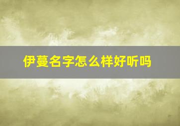 伊蔓名字怎么样好听吗