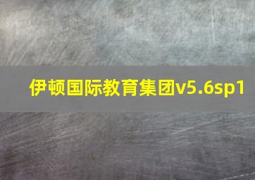 伊顿国际教育集团v5.6sp1