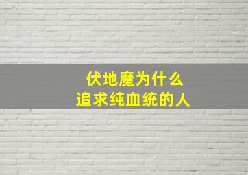 伏地魔为什么追求纯血统的人