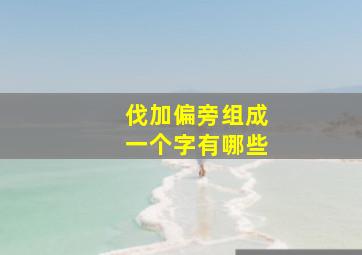 伐加偏旁组成一个字有哪些