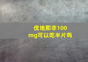 伐地那非100mg可以吃半片吗