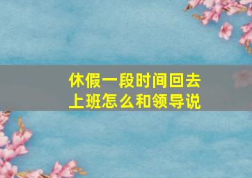 休假一段时间回去上班怎么和领导说