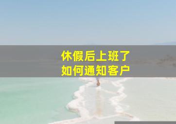 休假后上班了如何通知客户