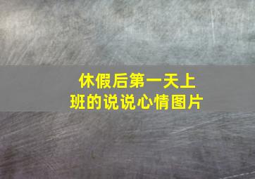 休假后第一天上班的说说心情图片