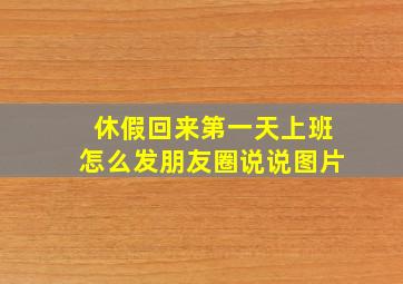 休假回来第一天上班怎么发朋友圈说说图片