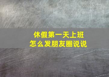 休假第一天上班怎么发朋友圈说说