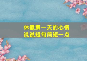 休假第一天的心情说说短句简短一点