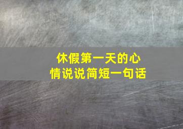 休假第一天的心情说说简短一句话