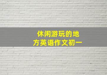 休闲游玩的地方英语作文初一