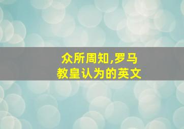 众所周知,罗马教皇认为的英文