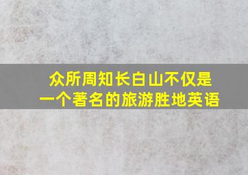 众所周知长白山不仅是一个著名的旅游胜地英语