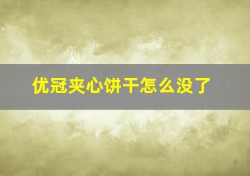 优冠夹心饼干怎么没了