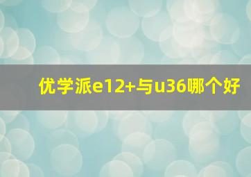 优学派e12+与u36哪个好