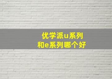 优学派u系列和e系列哪个好