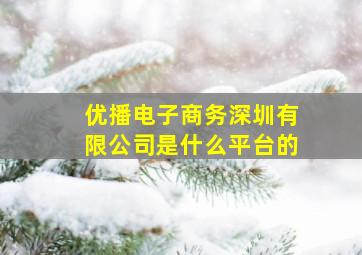 优播电子商务深圳有限公司是什么平台的