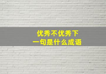 优秀不优秀下一句是什么成语