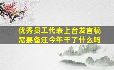 优秀员工代表上台发言稿需要备注今年干了什么吗