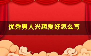 优秀男人兴趣爱好怎么写