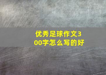 优秀足球作文300字怎么写的好