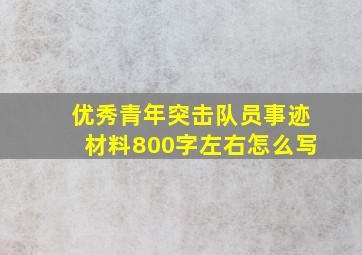 优秀青年突击队员事迹材料800字左右怎么写