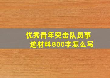 优秀青年突击队员事迹材料800字怎么写