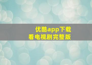 优酷app下载看电视剧完整版