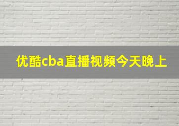 优酷cba直播视频今天晚上