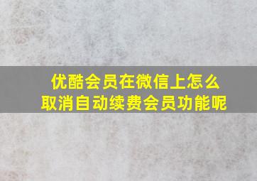 优酷会员在微信上怎么取消自动续费会员功能呢