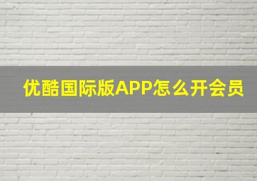 优酷国际版APP怎么开会员