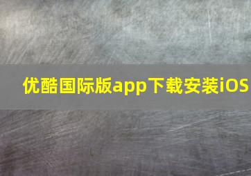 优酷国际版app下载安装iOS